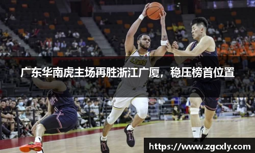 广东华南虎主场再胜浙江广厦，稳压榜首位置