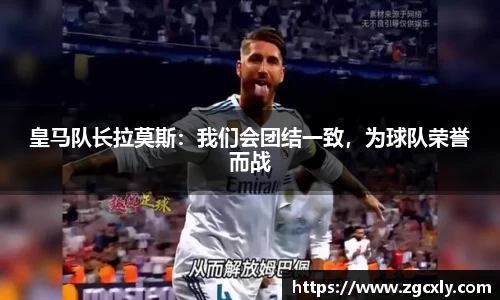 皇马队长拉莫斯：我们会团结一致，为球队荣誉而战