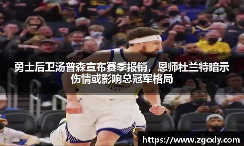 勇士后卫汤普森宣布赛季报销，恩师杜兰特暗示伤情或影响总冠军格局