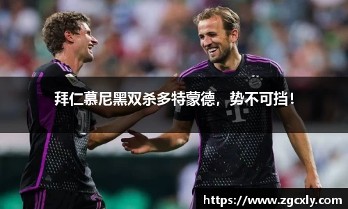 拜仁慕尼黑双杀多特蒙德，势不可挡！