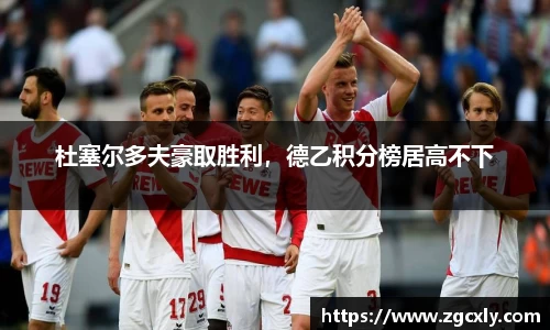 杜塞尔多夫豪取胜利，德乙积分榜居高不下