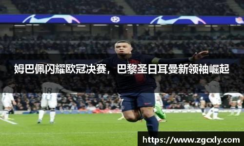 姆巴佩闪耀欧冠决赛，巴黎圣日耳曼新领袖崛起
