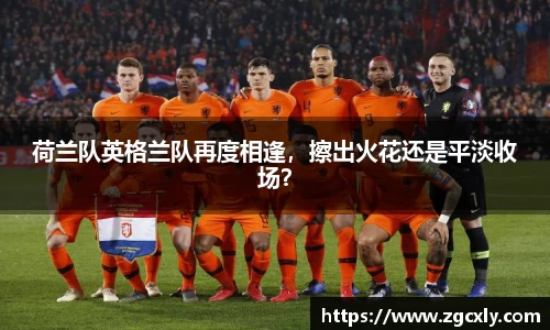 荷兰队英格兰队再度相逢，擦出火花还是平淡收场？