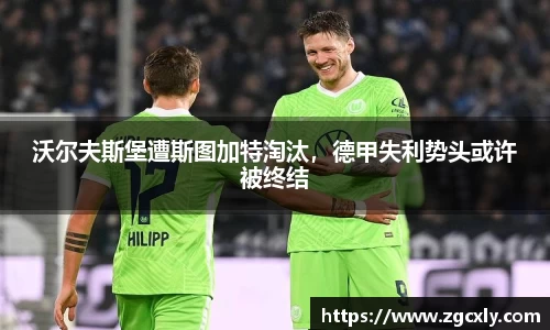 沃尔夫斯堡遭斯图加特淘汰，德甲失利势头或许被终结