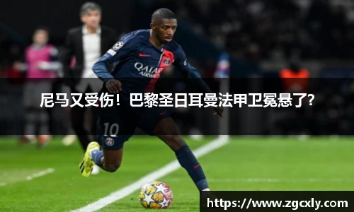 尼马又受伤！巴黎圣日耳曼法甲卫冕悬了？