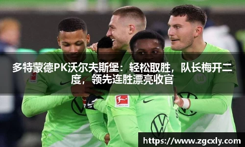 多特蒙德PK沃尔夫斯堡：轻松取胜，队长梅开二度，领先连胜漂亮收官