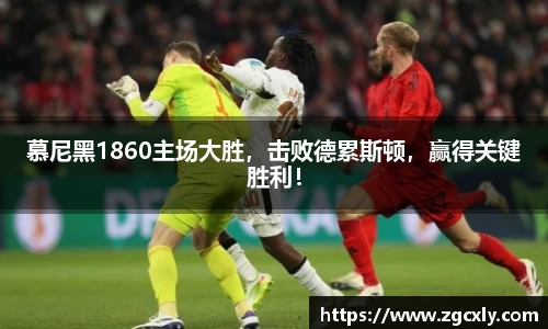 慕尼黑1860主场大胜，击败德累斯顿，赢得关键胜利！