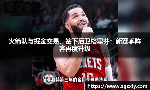 火箭队与掘金交易，签下后卫格里芬：新赛季阵容再度升级
