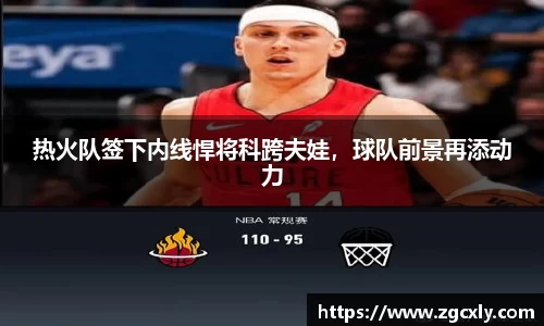 热火队签下内线悍将科跨夫娃，球队前景再添动力
