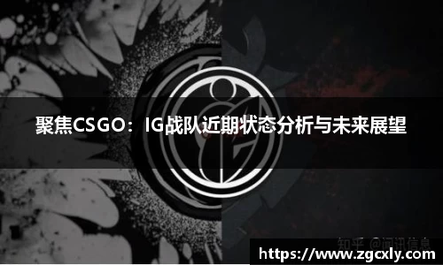 聚焦CSGO：IG战队近期状态分析与未来展望