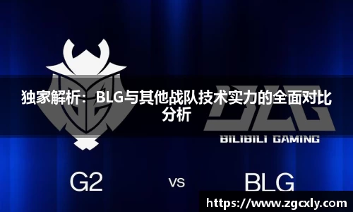 独家解析：BLG与其他战队技术实力的全面对比分析