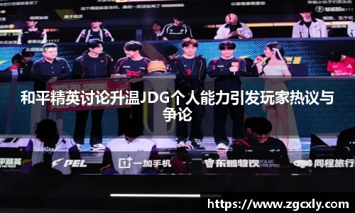 和平精英讨论升温JDG个人能力引发玩家热议与争论