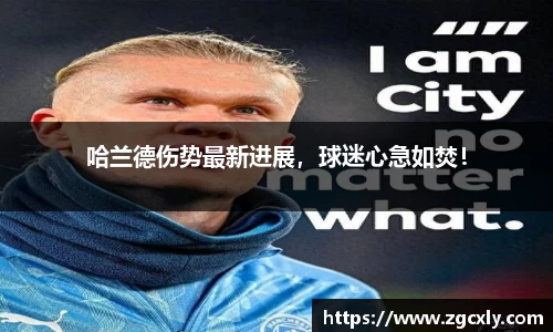哈兰德伤势最新进展，球迷心急如焚！
