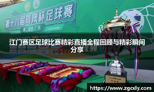 江门赛区足球比赛精彩直播全程回顾与精彩瞬间分享