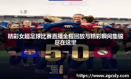 精彩女超足球比赛直播全程回放与精彩瞬间集锦尽在这里