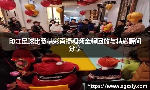 印江足球比赛精彩直播视频全程回放与精彩瞬间分享