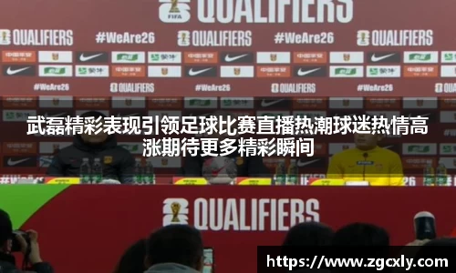 武磊精彩表现引领足球比赛直播热潮球迷热情高涨期待更多精彩瞬间