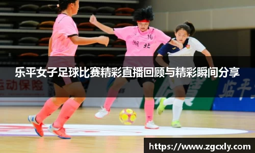 乐平女子足球比赛精彩直播回顾与精彩瞬间分享