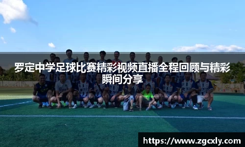 罗定中学足球比赛精彩视频直播全程回顾与精彩瞬间分享