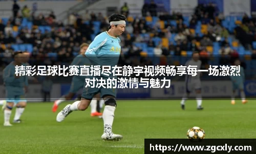 精彩足球比赛直播尽在静宇视频畅享每一场激烈对决的激情与魅力