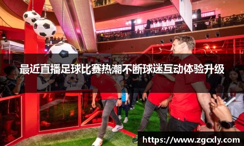 最近直播足球比赛热潮不断球迷互动体验升级