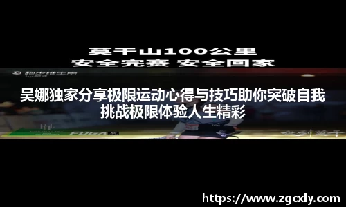 吴娜独家分享极限运动心得与技巧助你突破自我挑战极限体验人生精彩