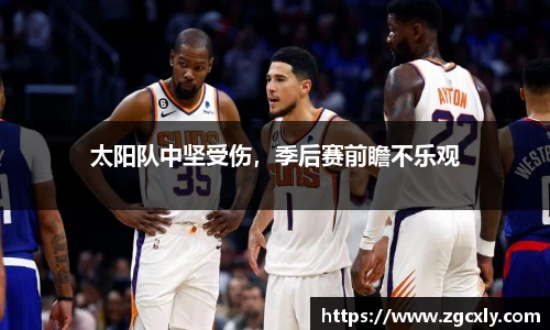 太阳队中坚受伤，季后赛前瞻不乐观