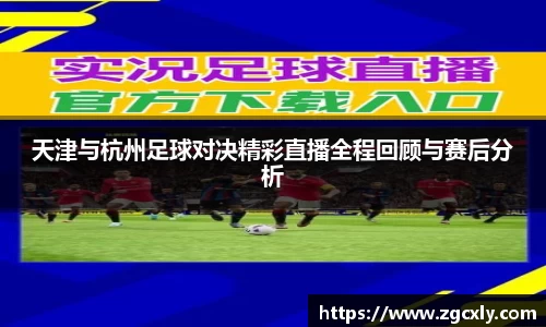天津与杭州足球对决精彩直播全程回顾与赛后分析