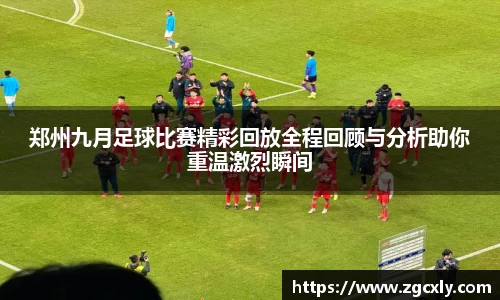 郑州九月足球比赛精彩回放全程回顾与分析助你重温激烈瞬间
