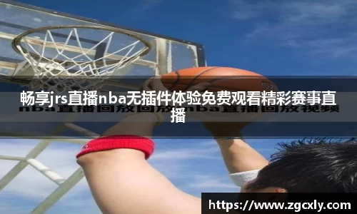畅享jrs直播nba无插件体验免费观看精彩赛事直播