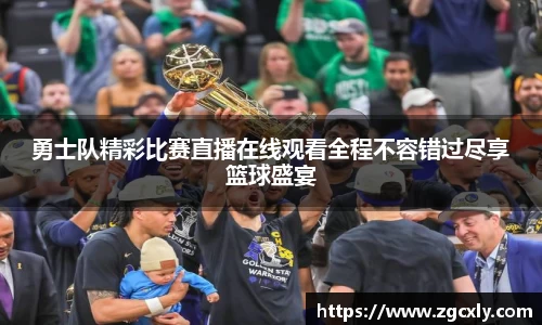 勇士队精彩比赛直播在线观看全程不容错过尽享篮球盛宴
