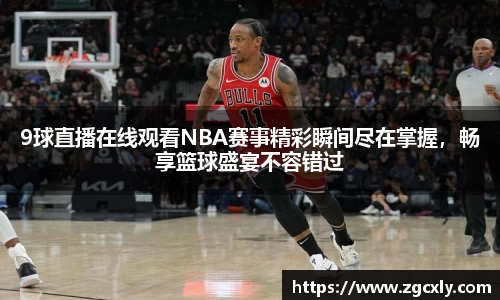 9球直播在线观看NBA赛事精彩瞬间尽在掌握，畅享篮球盛宴不容错过