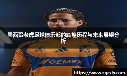 墨西哥老虎足球俱乐部的辉煌历程与未来展望分析