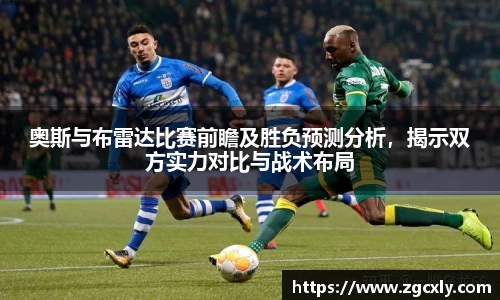 奥斯与布雷达比赛前瞻及胜负预测分析，揭示双方实力对比与战术布局