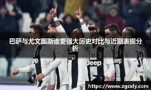 巴萨与尤文图斯谁更强大历史对比与近期表现分析