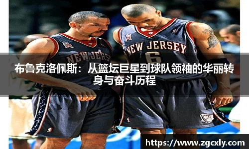 布鲁克洛佩斯：从篮坛巨星到球队领袖的华丽转身与奋斗历程