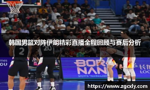 韩国男篮对阵伊朗精彩直播全程回顾与赛后分析
