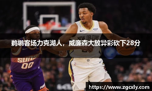鹈鹕客场力克湖人，威廉森大放异彩砍下28分